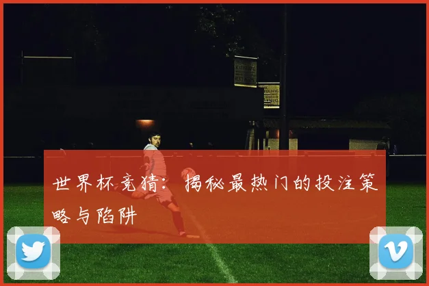 世界杯竞猜：揭秘最热门的投注策略与陷阱