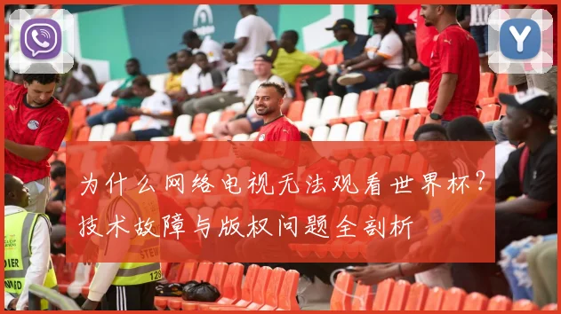 为什么网络电视无法观看世界杯？技术故障与版权问题全剖析