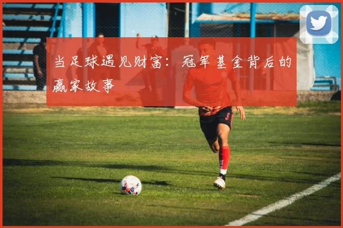 当足球遇见财富：冠军基金背后的赢家故事